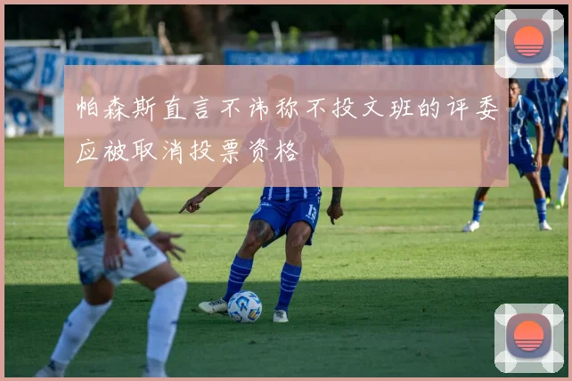 帕森斯直言不讳称不投文班的评委应被取消投票资格