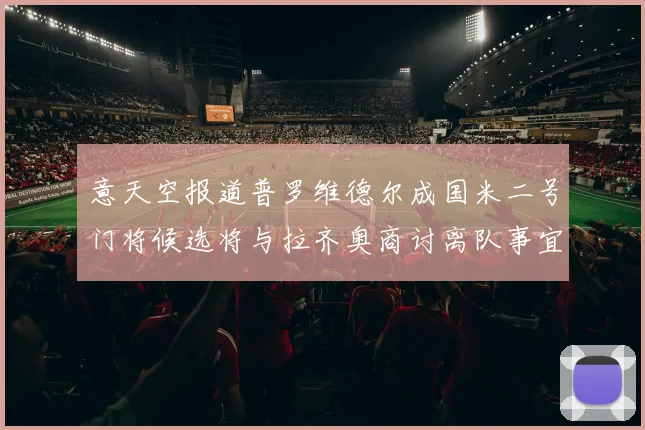 意天空报道普罗维德尔成国米二号门将候选将与拉齐奥商讨离队事宜
