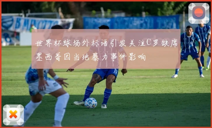 世界杯球场外标语引发关注C罗缺席墨西哥因当地暴力事件影响