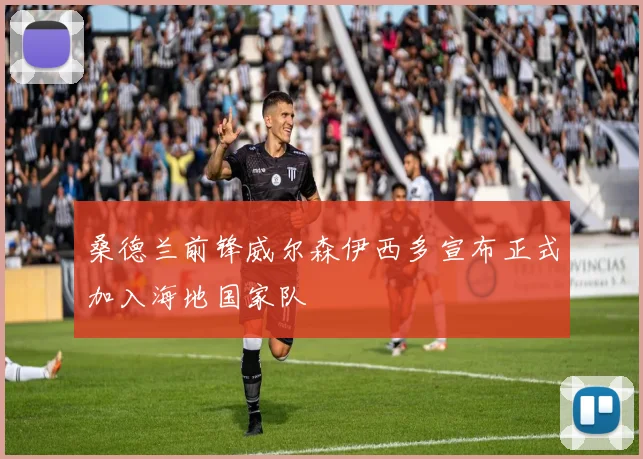 桑德兰前锋威尔森伊西多宣布正式加入海地国家队