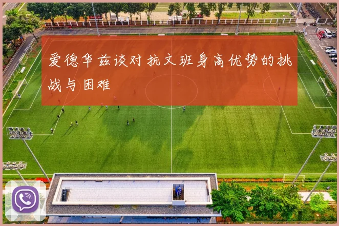 爱德华兹谈对抗文班身高优势的挑战与困难