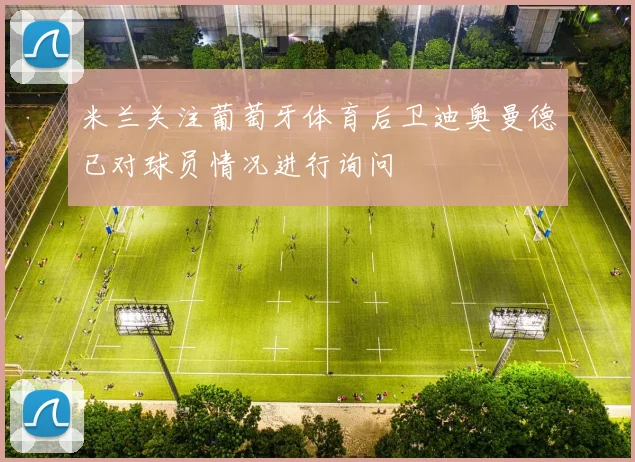 米兰关注葡萄牙体育后卫迪奥曼德已对球员情况进行询问