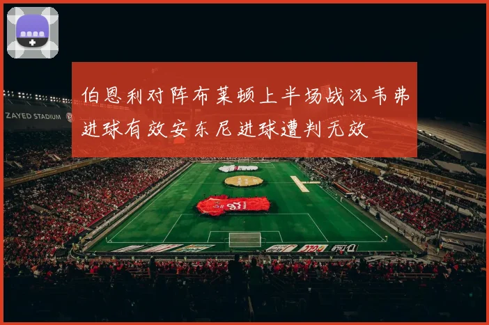 伯恩利对阵布莱顿上半场战况韦弗进球有效安东尼进球遭判无效