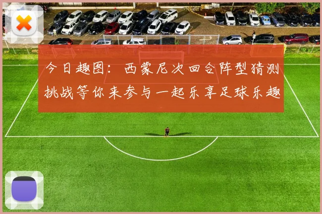 今日趣图：西蒙尼次回合阵型猜测挑战等你来参与一起乐享足球乐趣