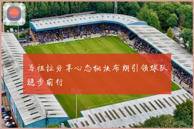 马祖拉分享心态秘诀布朗引领球队稳步前行
