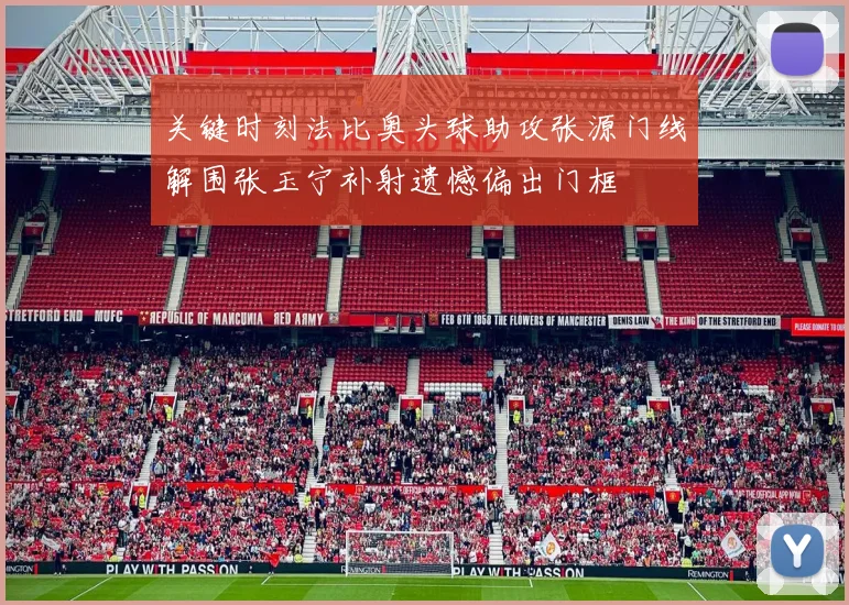 关键时刻法比奥头球助攻张源门线解围张玉宁补射遗憾偏出门框