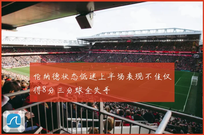 伦纳德状态低迷上半场表现不佳仅得8分三分球全失手
