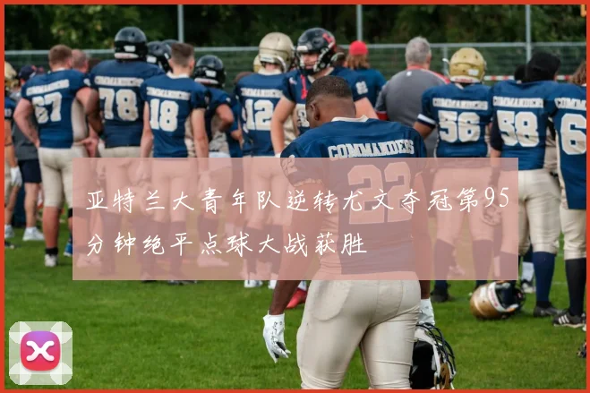 亚特兰大青年队逆转尤文夺冠第95分钟绝平点球大战获胜